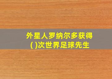 外星人罗纳尔多获得( )次世界足球先生